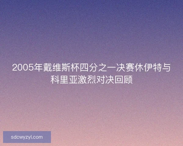 2005年戴维斯杯四分之一决赛休伊特与科里亚激烈对决回顾 2005年戴维斯杯四分之一决赛休伊特与科里亚激烈对决回顾