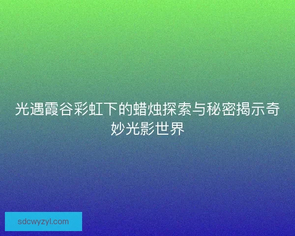 光遇霞谷彩虹下的蜡烛探索与秘密揭示奇妙光影世界