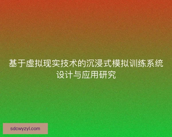 基于虚拟现实技术的沉浸式模拟训练系统设计与应用研究