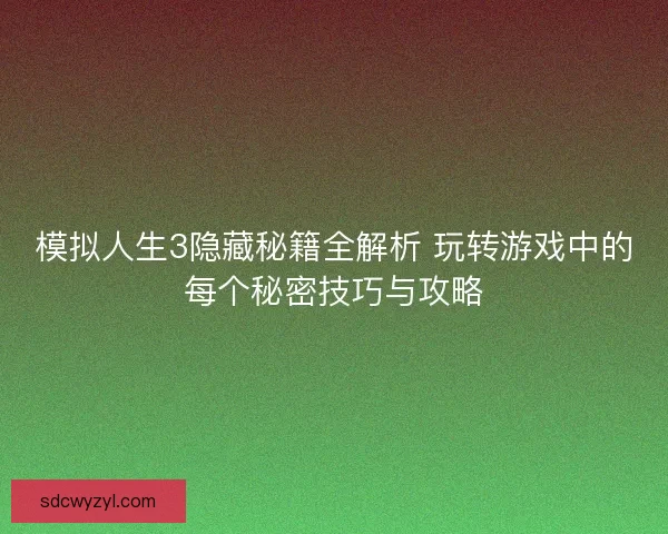 模拟人生3隐藏秘籍全解析 玩转游戏中的每个秘密技巧与攻略