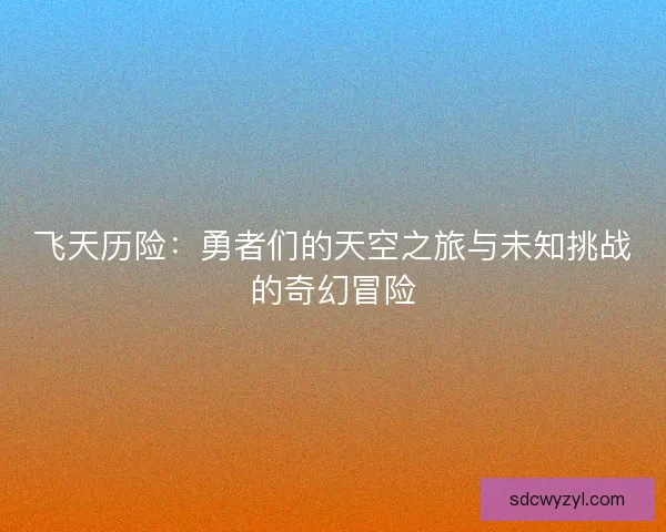 飞天历险：勇者们的天空之旅与未知挑战的奇幻冒险