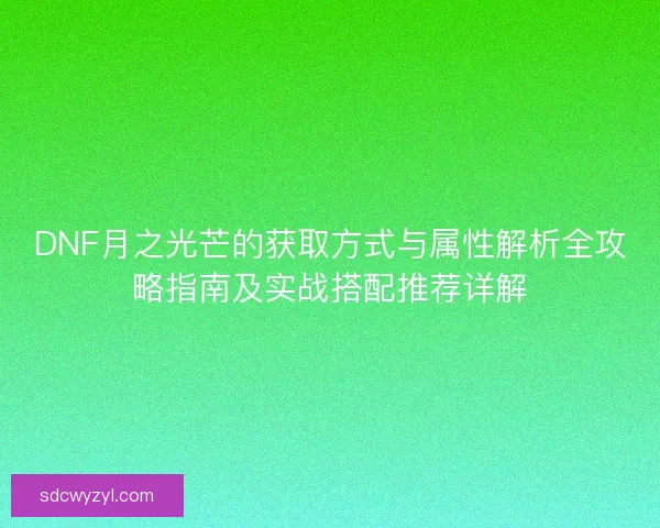 DNF月之光芒的获取方式与属性解析全攻略指南及实战搭配推荐详解