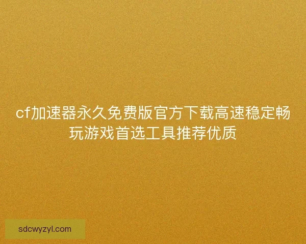 cf加速器永久免费版官方下载高速稳定畅玩游戏首选工具推荐优质