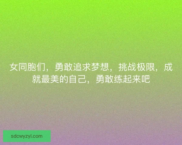 女同胞们，勇敢追求梦想，挑战极限，成就最美的自己，勇敢练起来吧