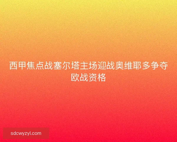 西甲焦点战塞尔塔主场迎战奥维耶多争夺欧战资格