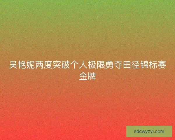 吴艳妮两度突破个人极限勇夺田径锦标赛金牌