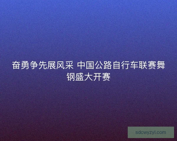 奋勇争先展风采 中国公路自行车联赛舞钢盛大开赛
