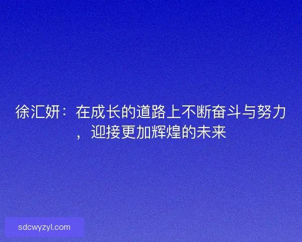 徐汇妍：在成长的道路上不断奋斗与努力，迎接更加辉煌的未来
