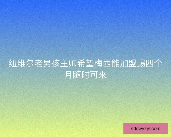 纽维尔老男孩主帅希望梅西能加盟踢四个月随时可来