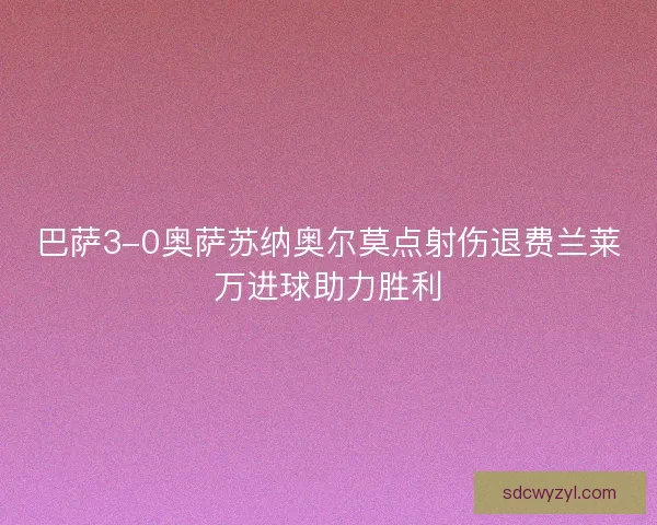 巴萨3-0奥萨苏纳奥尔莫点射伤退费兰莱万进球助力胜利