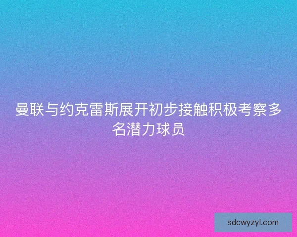 曼联与约克雷斯展开初步接触积极考察多名潜力球员