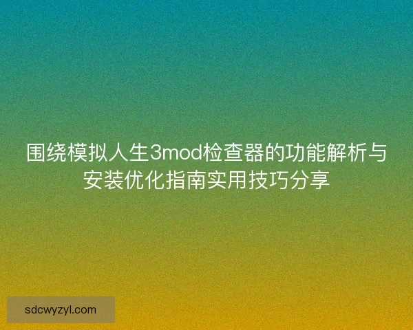 围绕模拟人生3mod检查器的功能解析与安装优化指南实用技巧分享